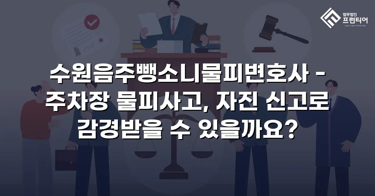 수원음주뺑소니물피변호사 - 주차장 물피사고, 자진 신고로 감경받을 수 있을까요?