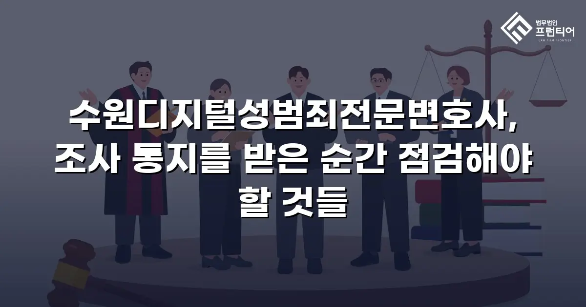 수원디지털성범죄전문변호사, 조사 통지를 받은 순간 점검해야 할 것들