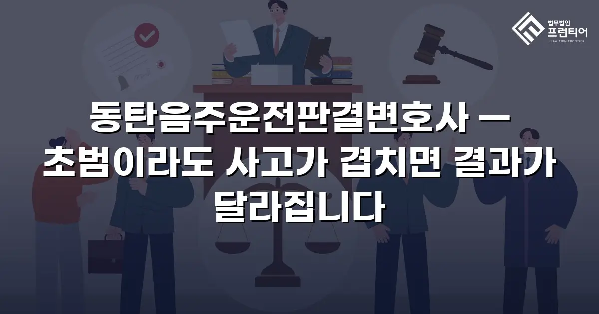 동탄음주운전판결변호사 — 초범이라도 사고가 겹치면 결과가 달라집니다