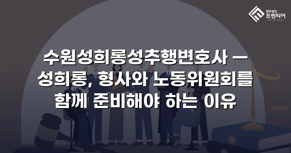 수원성희롱성추행변호사 — 성희롱, 형사와 노동위원회를 함께 준비해야 하는 이유