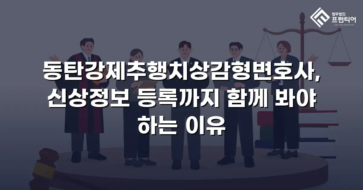 동탄강제추행치상감형변호사, 신상정보 등록까지 함께 봐야 하는 이유