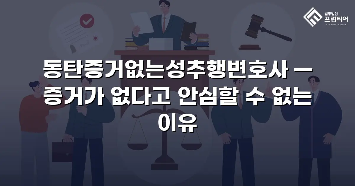 동탄증거없는성추행변호사 — 증거가 없다고 안심할 수 없는 이유