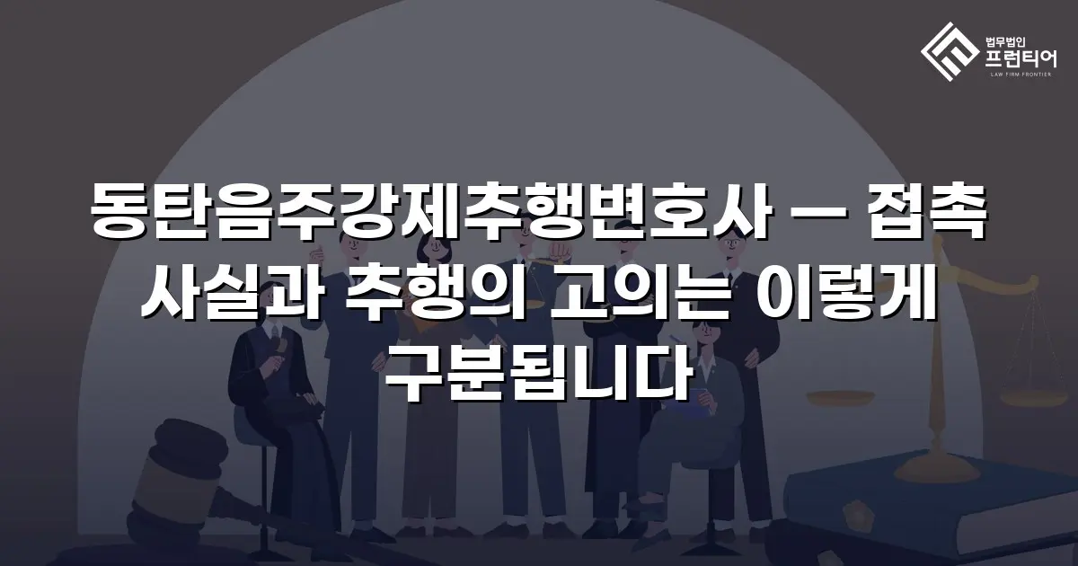 동탄음주강제추행변호사 — 접촉 사실과 추행의 고의는 이렇게 구분됩니다