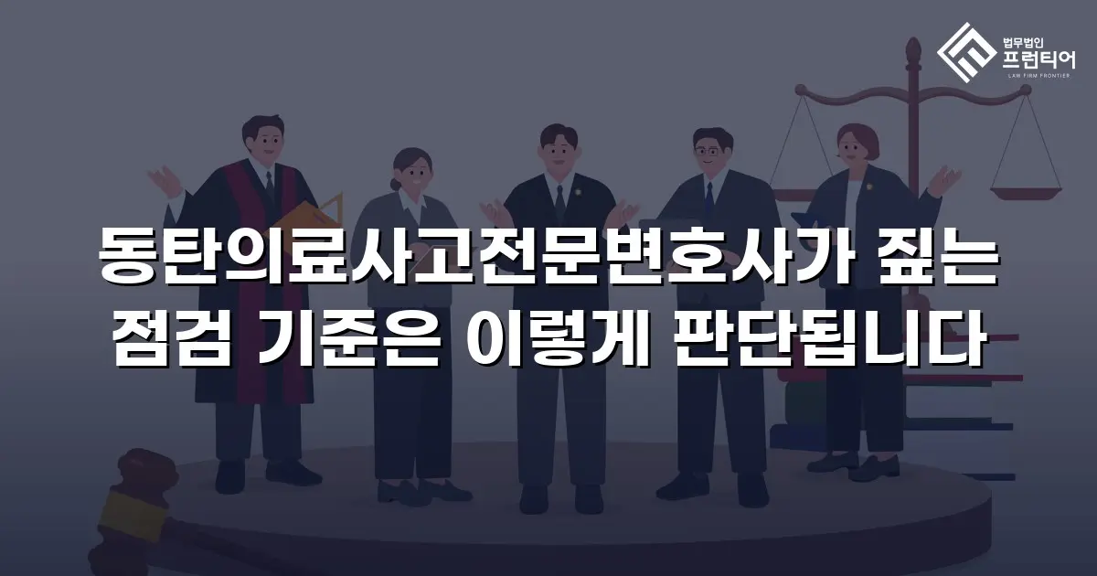 동탄의료사고전문변호사가 짚는 점검 기준은 이렇게 판단됩니다