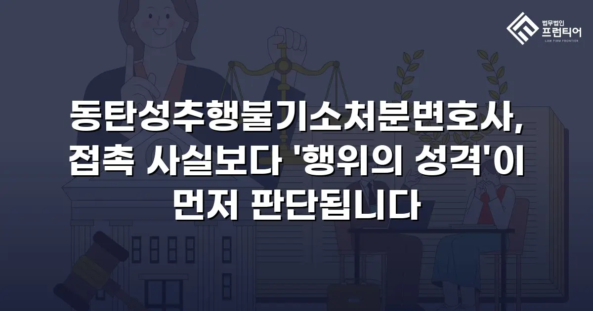 동탄성추행불기소처분변호사, 접촉 사실보다 '행위의 성격'이 먼저 판단됩니다