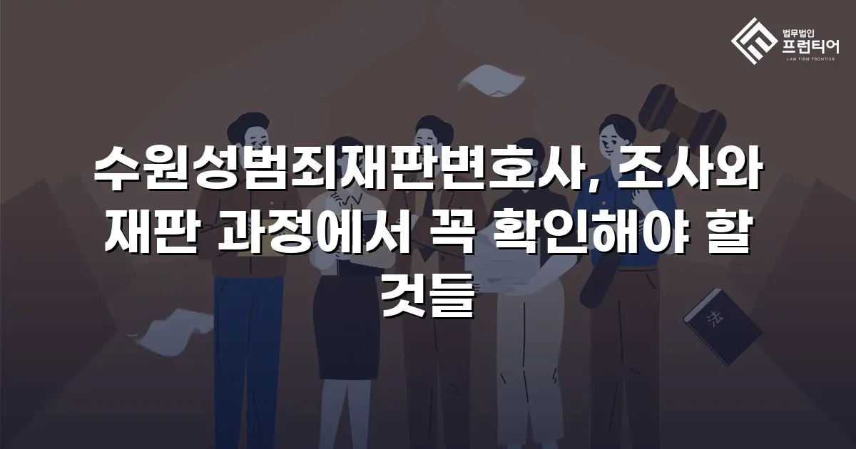 수원성범죄재판변호사, 조사와 재판 과정에서 꼭 확인해야 할 것들