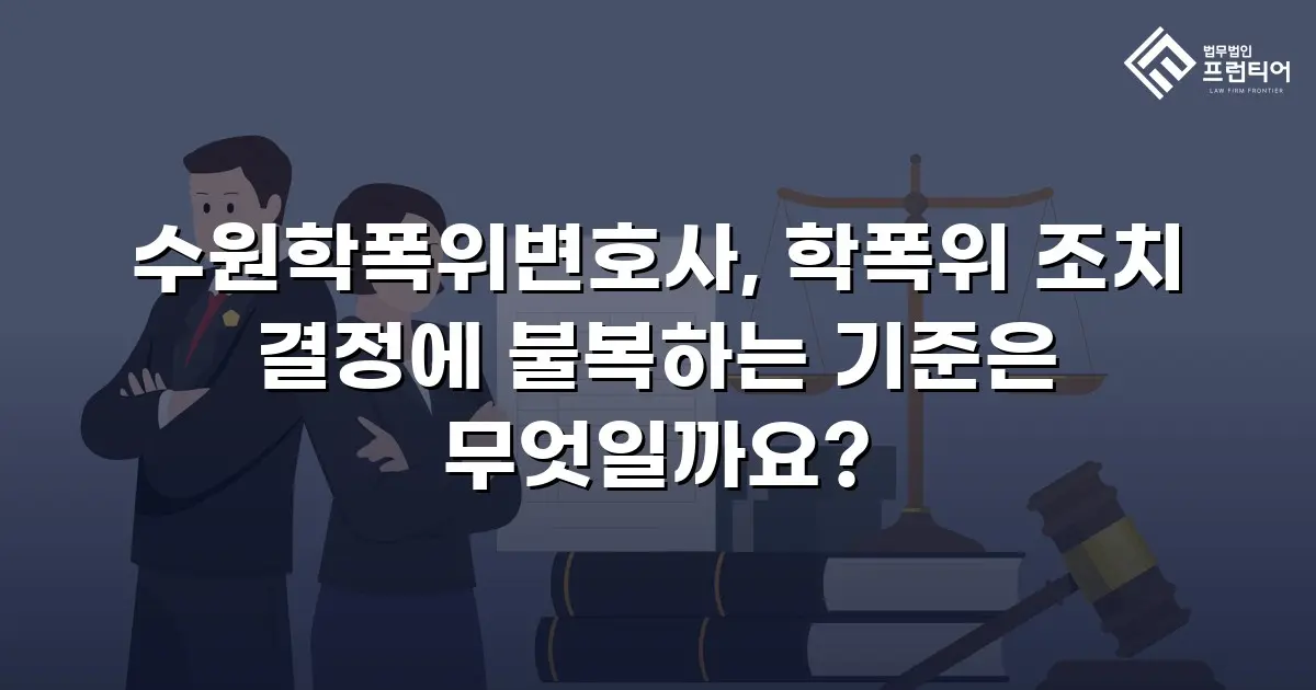 수원학폭위변호사, 학폭위 조치 결정에 불복하는 기준은 무엇일까요?