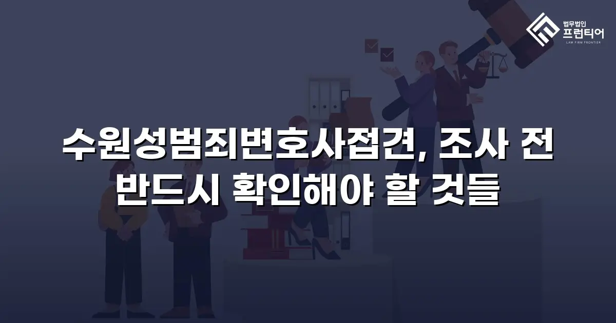 수원성범죄변호사접견, 조사 전 반드시 확인해야 할 것들