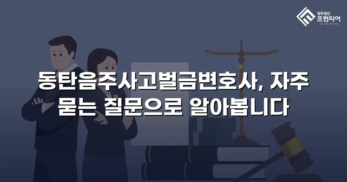 동탄음주사고벌금변호사, 자주 묻는 질문으로 알아봅니다