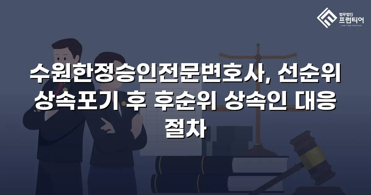 수원한정승인전문변호사, 선순위 상속포기 후 후순위 상속인 대응 절차