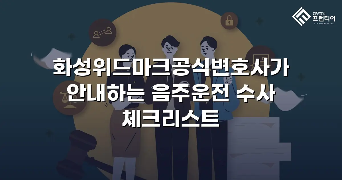 화성위드마크공식변호사가 안내하는 음주운전 수사 체크리스트