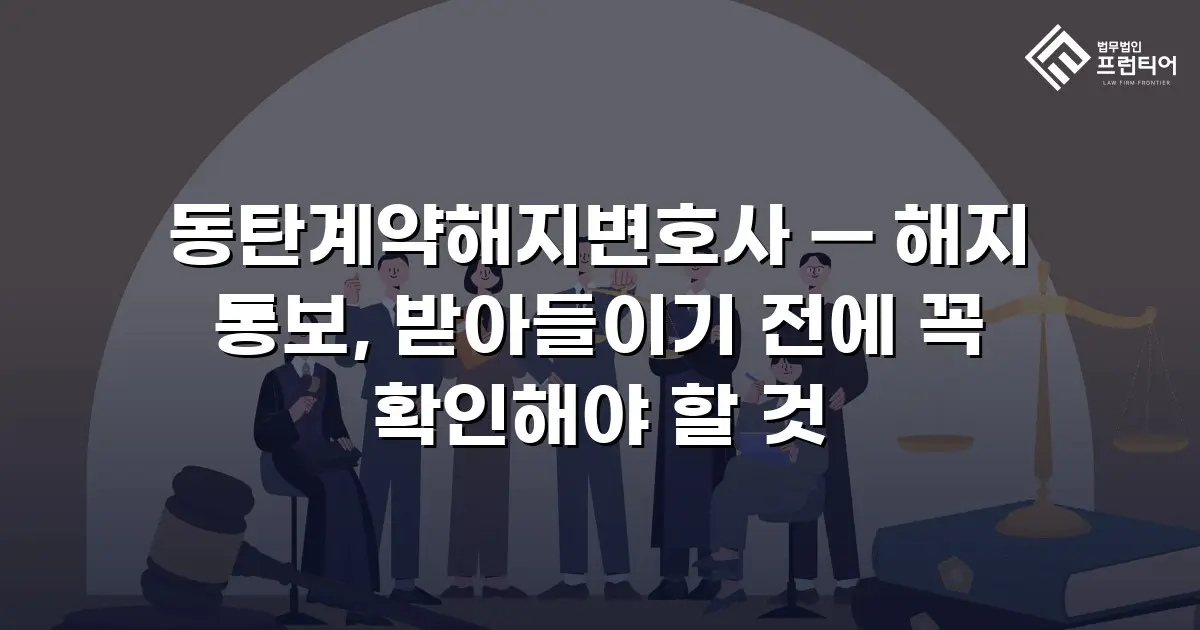 동탄계약해지변호사 — 해지 통보, 받아들이기 전에 꼭 확인해야 할 것