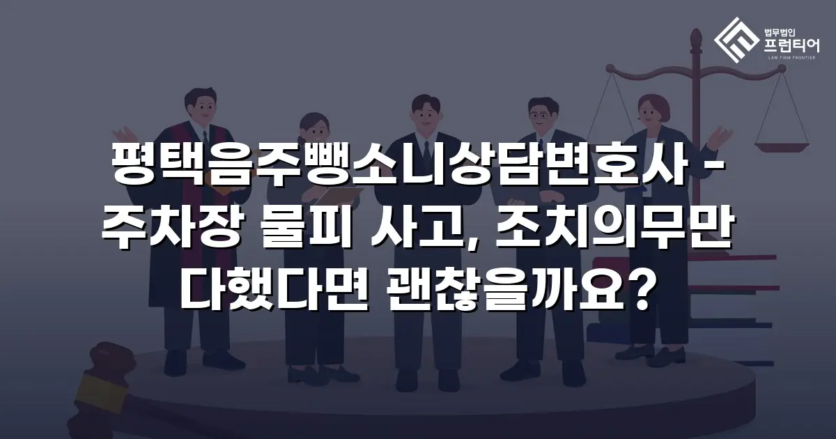 평택음주뺑소니상담변호사 - 주차장 물피 사고, 조치의무만 다했다면 괜찮을까요?