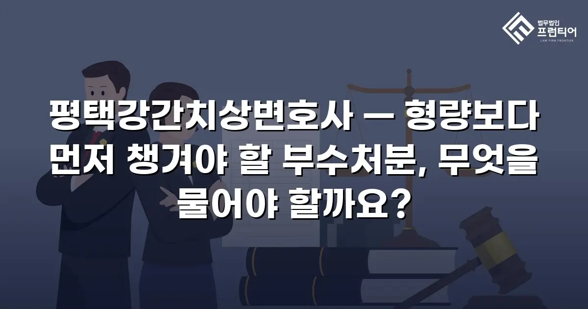 평택강간치상변호사 — 형량보다 먼저 챙겨야 할 부수처분, 무엇을 물어야 할까요?