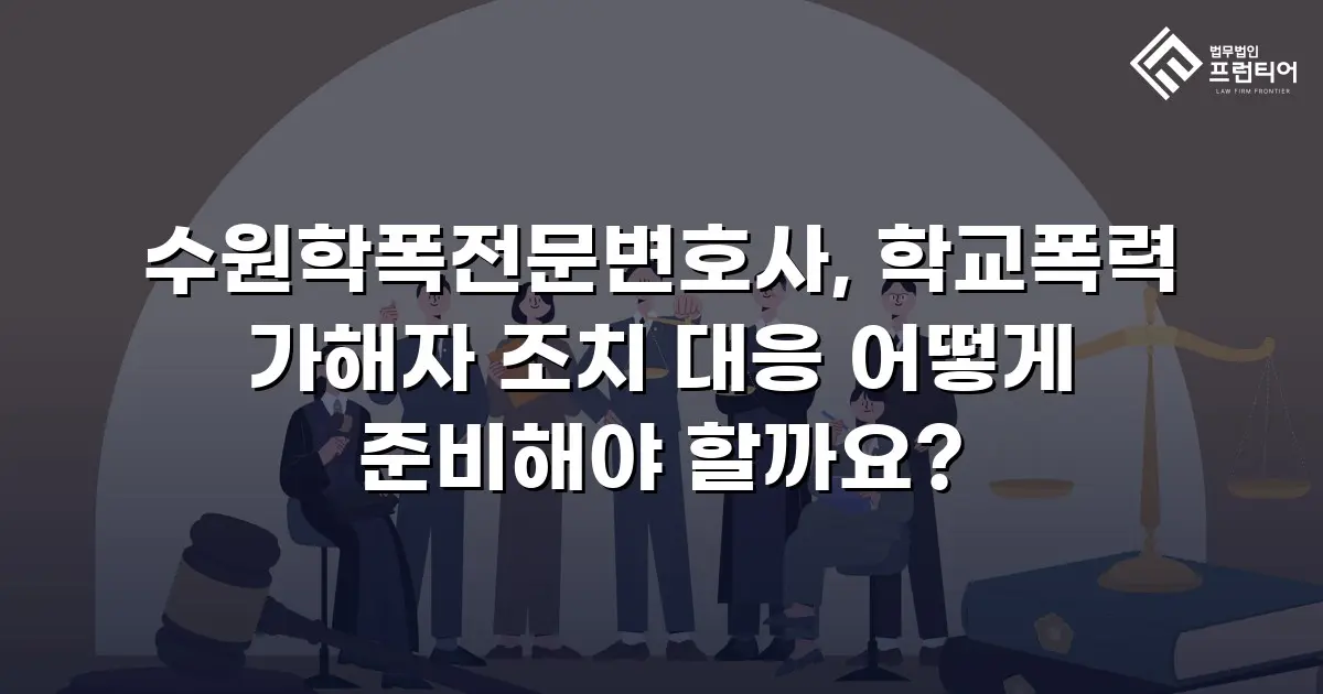 수원학폭전문변호사, 학교폭력 가해자 조치 대응 어떻게 준비해야 할까요?