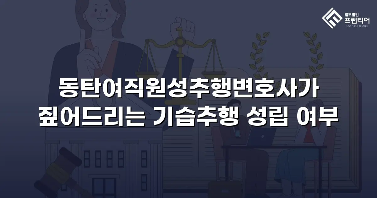 동탄여직원성추행변호사가 짚어드리는 기습추행 성립 여부