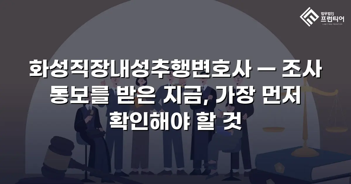 화성직장내성추행변호사 — 조사 통보를 받은 지금, 가장 먼저 확인해야 할 것