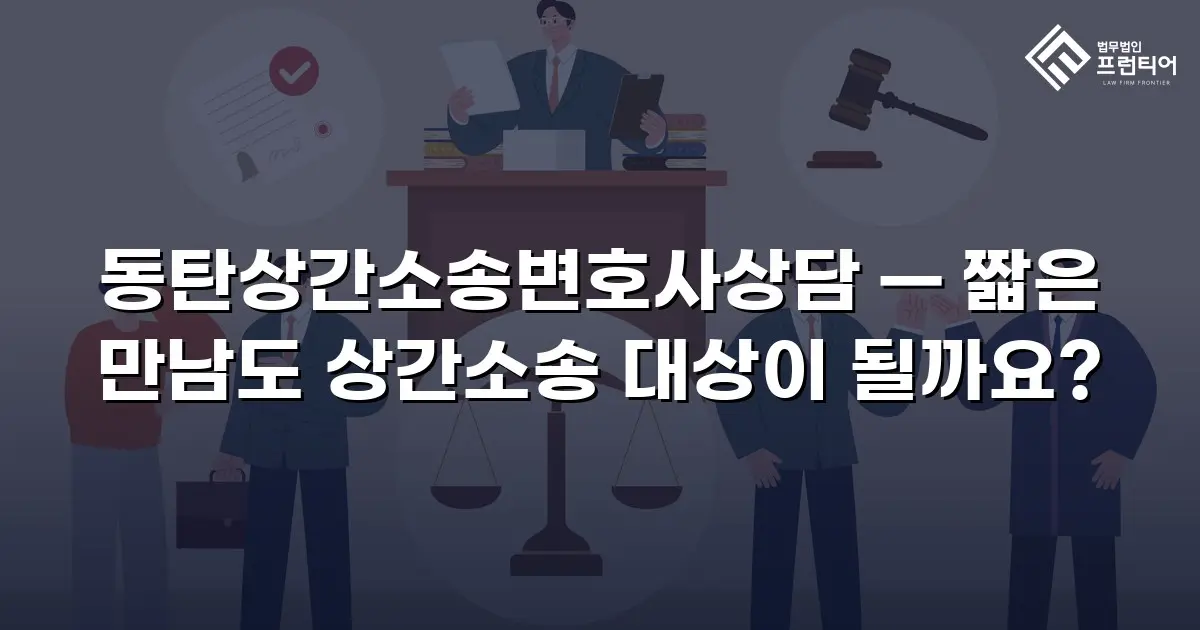 동탄상간소송변호사상담 — 짧은 만남도 상간소송 대상이 될까요?