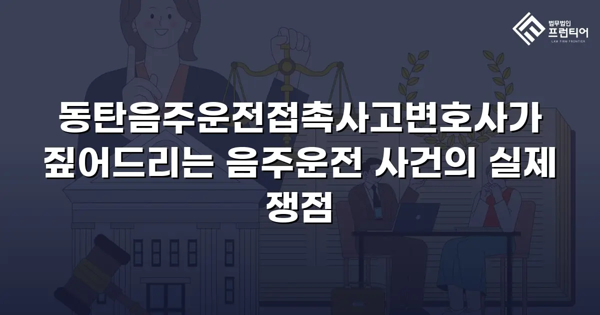동탄음주운전접촉사고변호사가 짚어드리는 음주운전 사건의 실제 쟁점