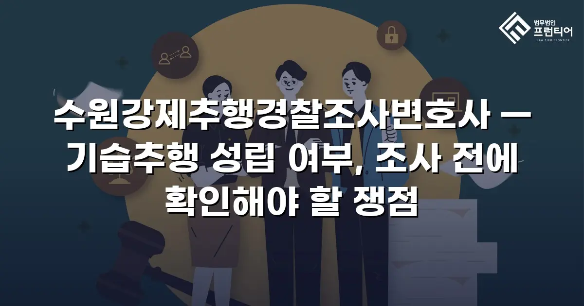 수원강제추행경찰조사변호사 — 기습추행 성립 여부, 조사 전에 확인해야 할 쟁점