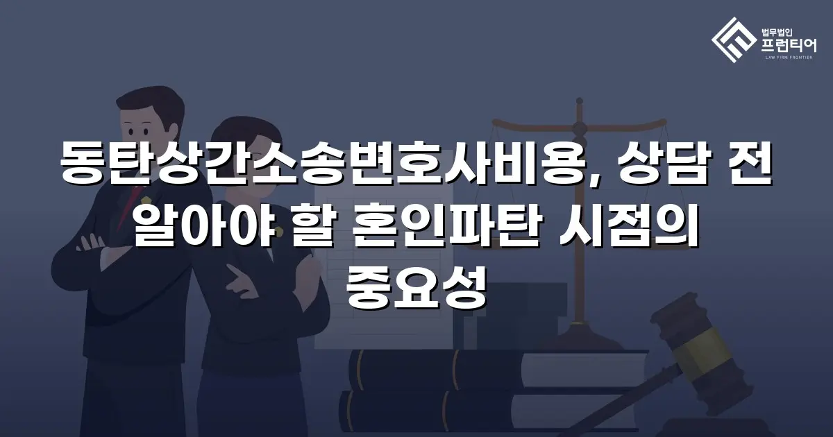 동탄상간소송변호사비용, 상담 전 알아야 할 혼인파탄 시점의 중요성