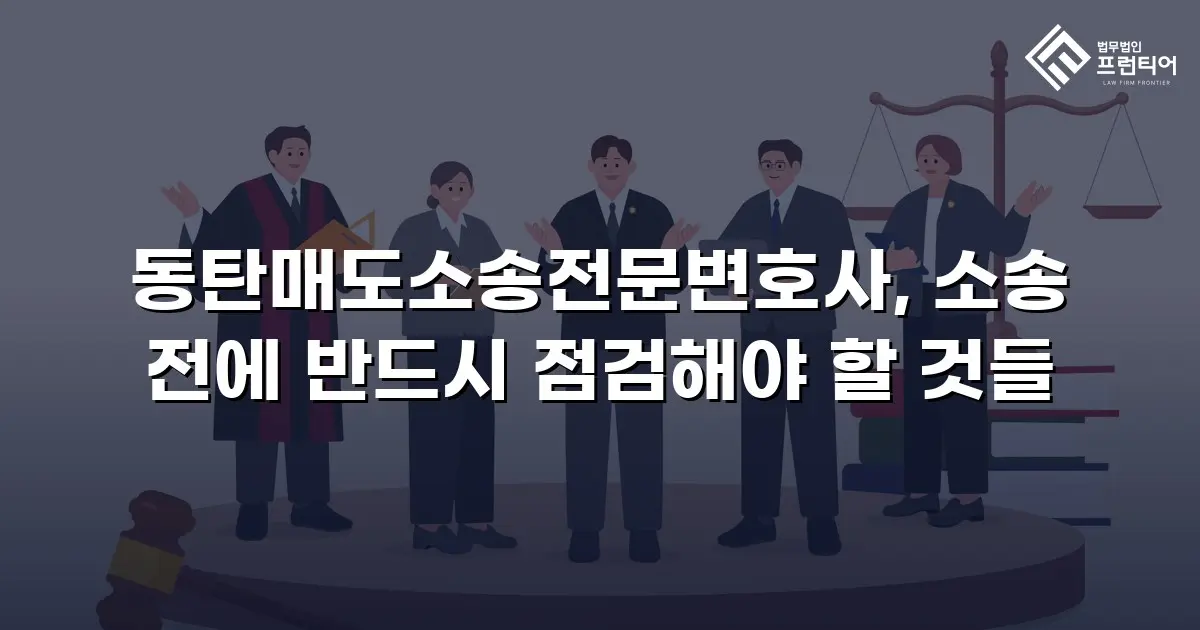 동탄매도소송전문변호사, 소송 전에 반드시 점검해야 할 것들