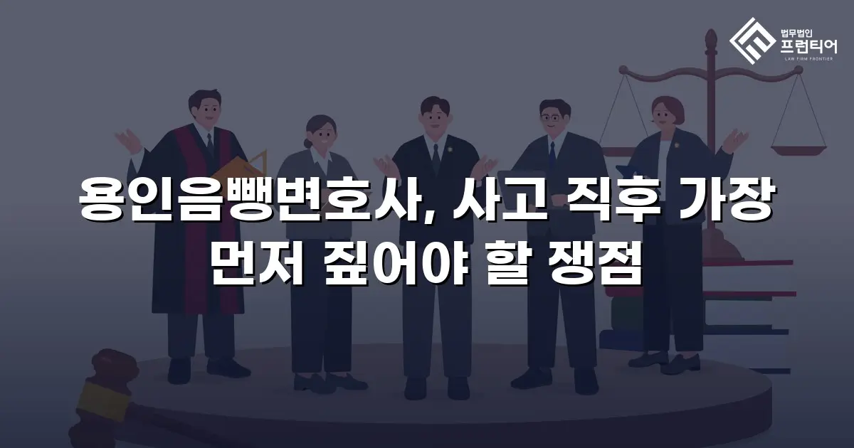 용인음뺑변호사, 사고 직후 가장 먼저 짚어야 할 쟁점
