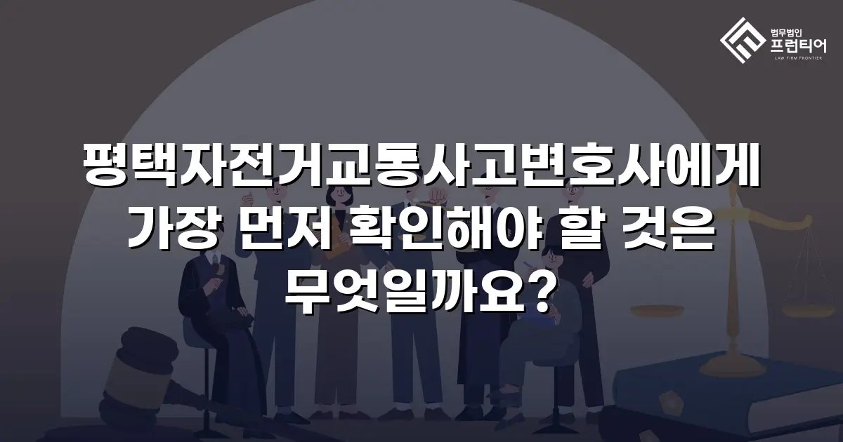평택자전거교통사고변호사에게 가장 먼저 확인해야 할 것은 무엇일까요?