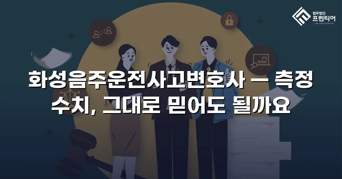 화성음주운전사고변호사 — 측정 수치, 그대로 믿어도 될까요