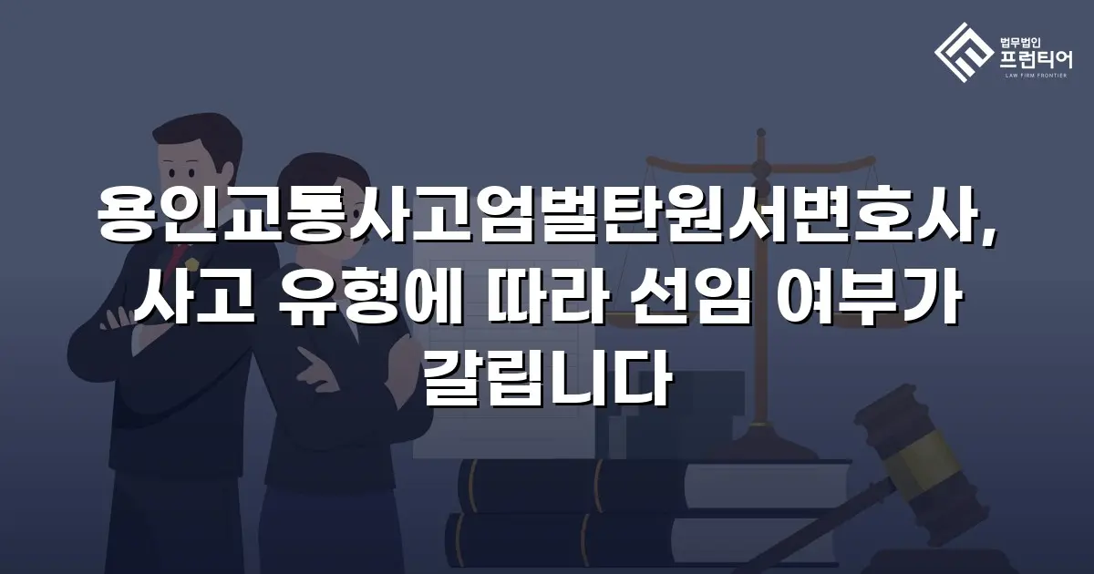 용인교통사고엄벌탄원서변호사, 사고 유형에 따라 선임 여부가 갈립니다
