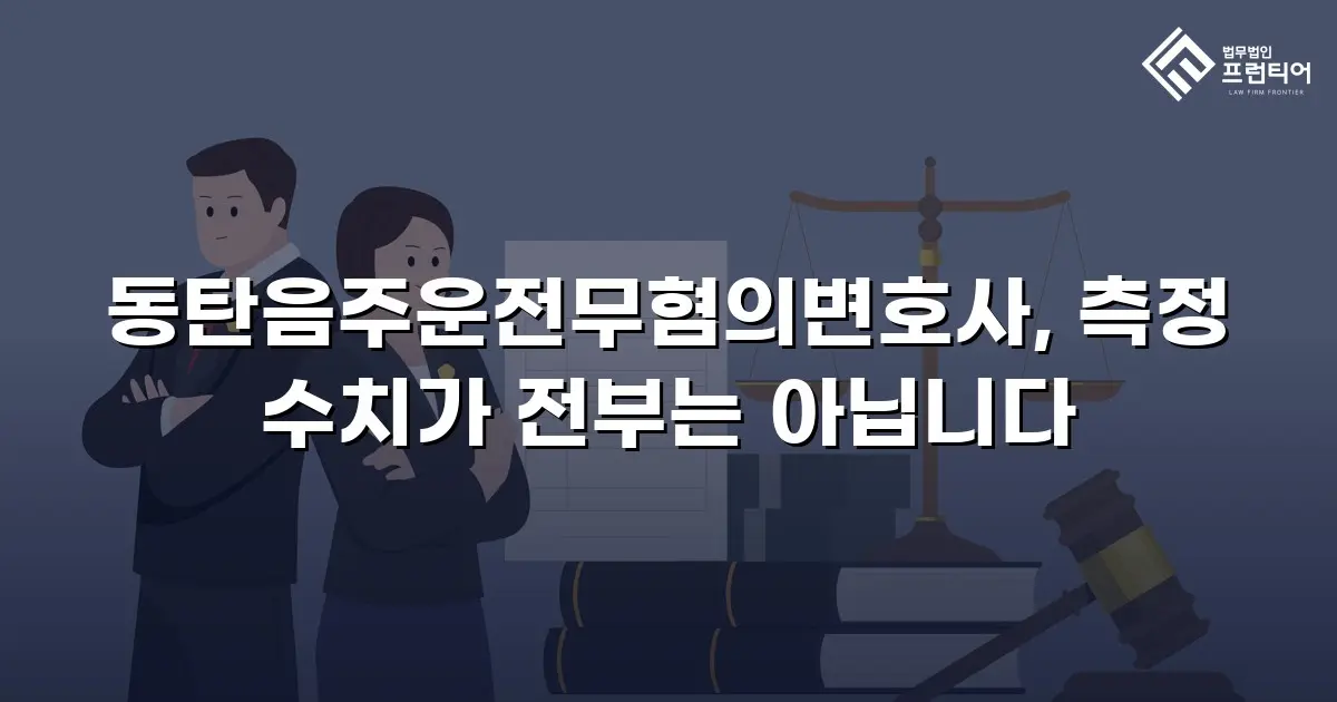 동탄음주운전무혐의변호사, 측정 수치가 전부는 아닙니다