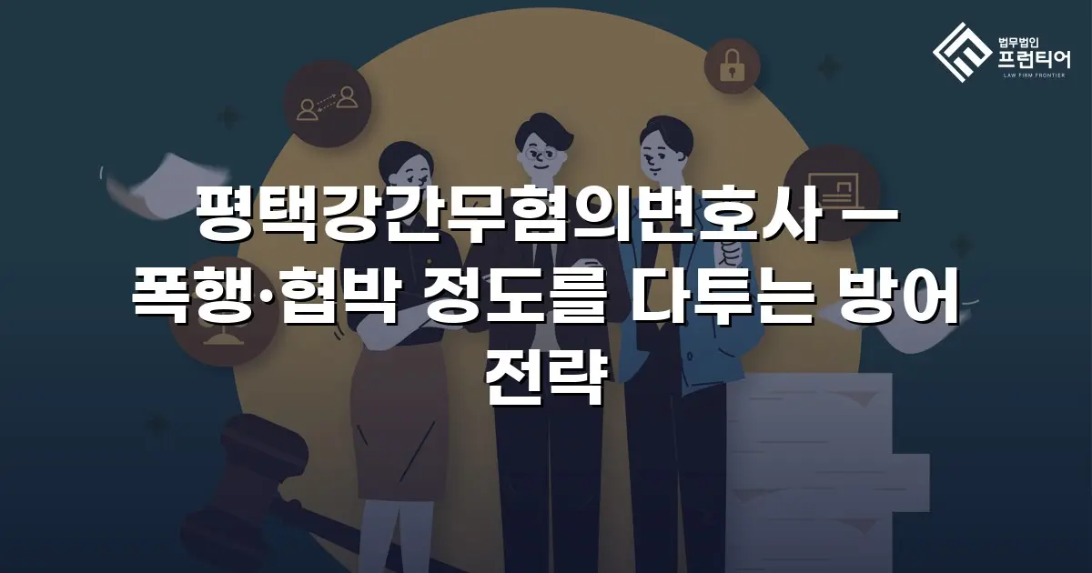 평택강간무혐의변호사 — 폭행·협박 정도를 다투는 방어 전략