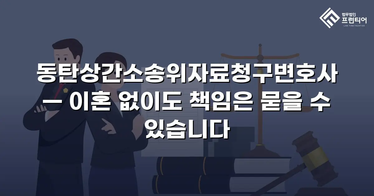 동탄상간소송위자료청구변호사 — 이혼 없이도 책임은 묻을 수 있습니다