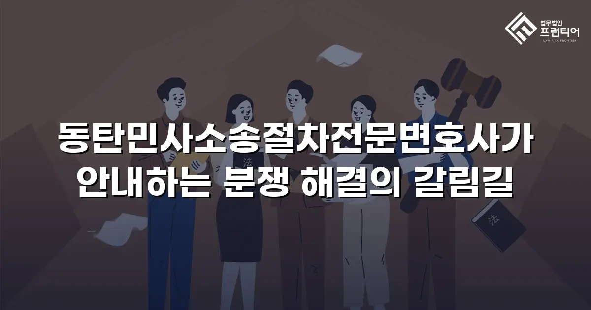 동탄민사소송절차전문변호사가 안내하는 분쟁 해결의 갈림길