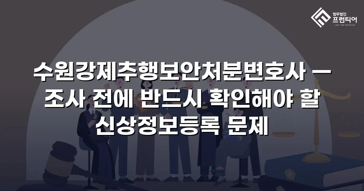 수원강제추행보안처분변호사 — 조사 전에 반드시 확인해야 할 신상정보등록 문제