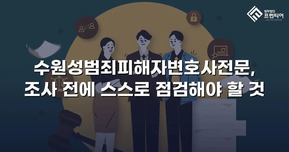 수원성범죄피해자변호사전문, 조사 전에 스스로 점검해야 할 것