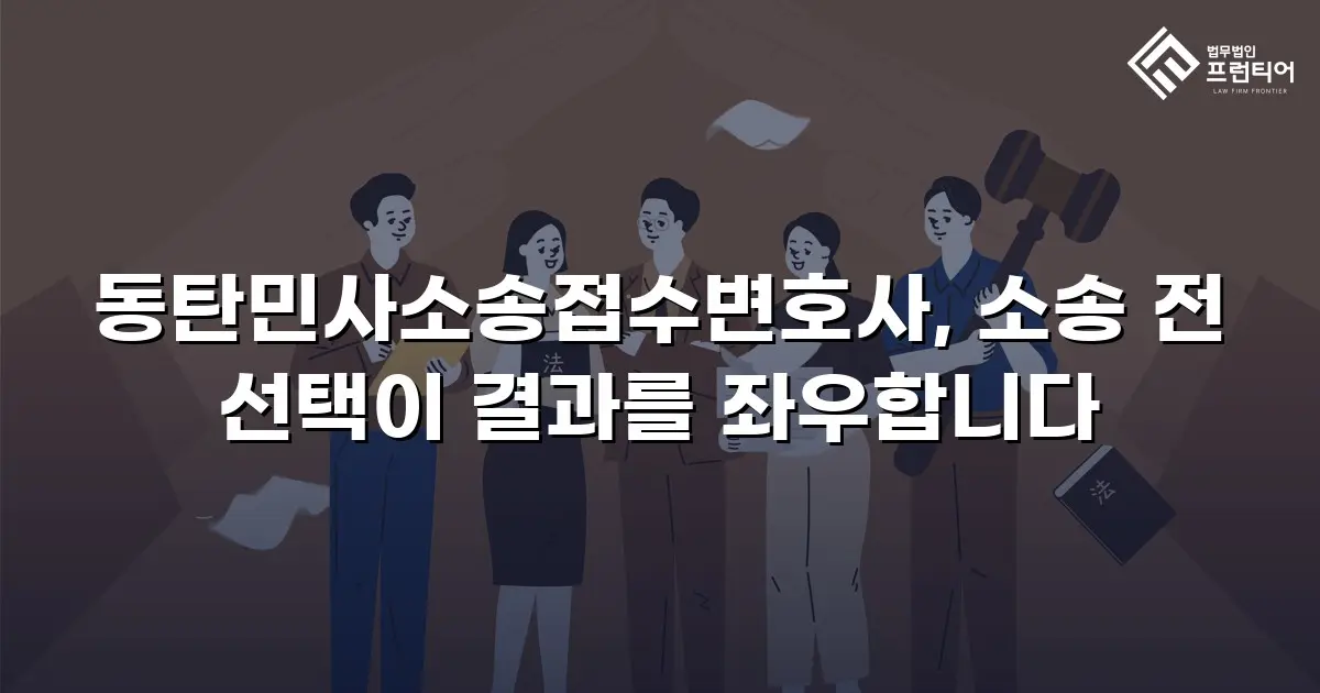 동탄민사소송접수변호사, 소송 전 선택이 결과를 좌우합니다