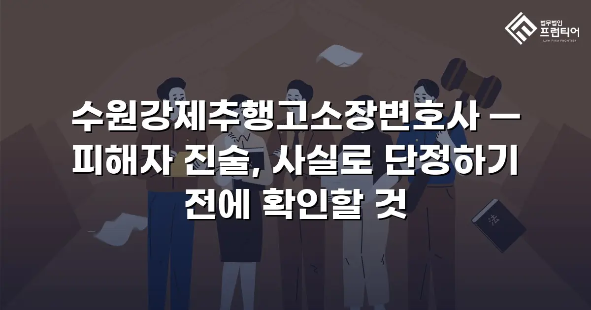 수원강제추행고소장변호사 — 피해자 진술, 사실로 단정하기 전에 확인할 것
