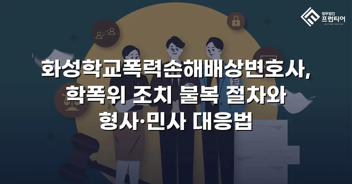 화성학교폭력손해배상변호사, 학폭위 조치 불복 절차와 형사·민사 대응법