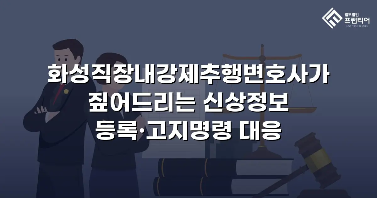 화성직장내강제추행변호사가 짚어드리는 신상정보 등록·고지명령 대응