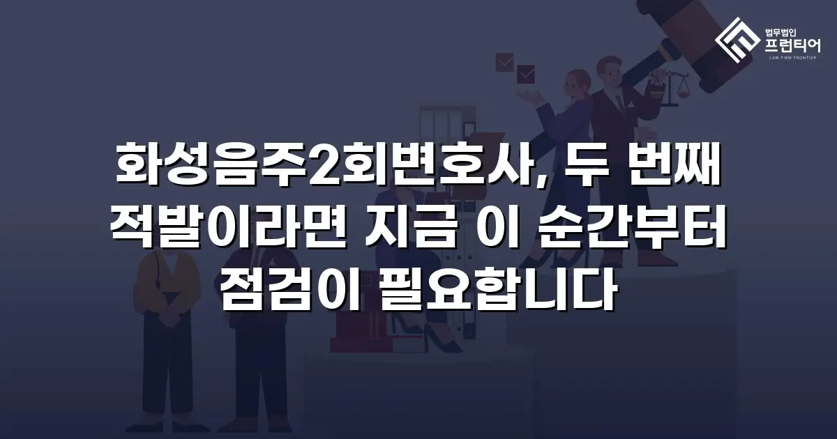 화성음주2회변호사, 두 번째 적발이라면 지금 이 순간부터 점검이 필요합니다