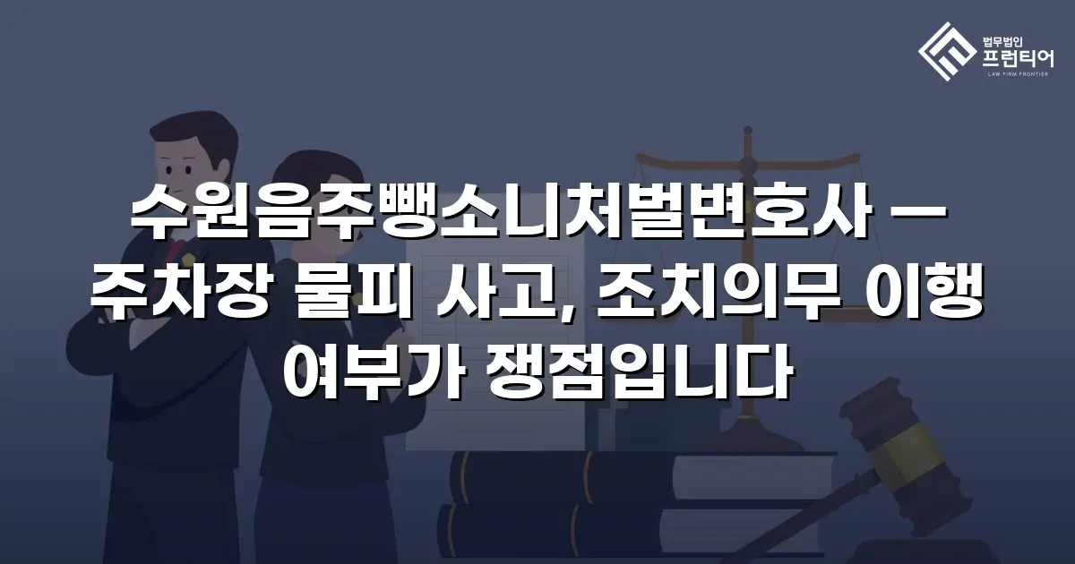 수원음주뺑소니처벌변호사 — 주차장 물피 사고, 조치의무 이행 여부가 쟁점입니다