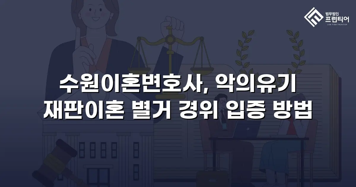 수원이혼변호사, 악의유기 재판이혼 별거 경위 입증 방법