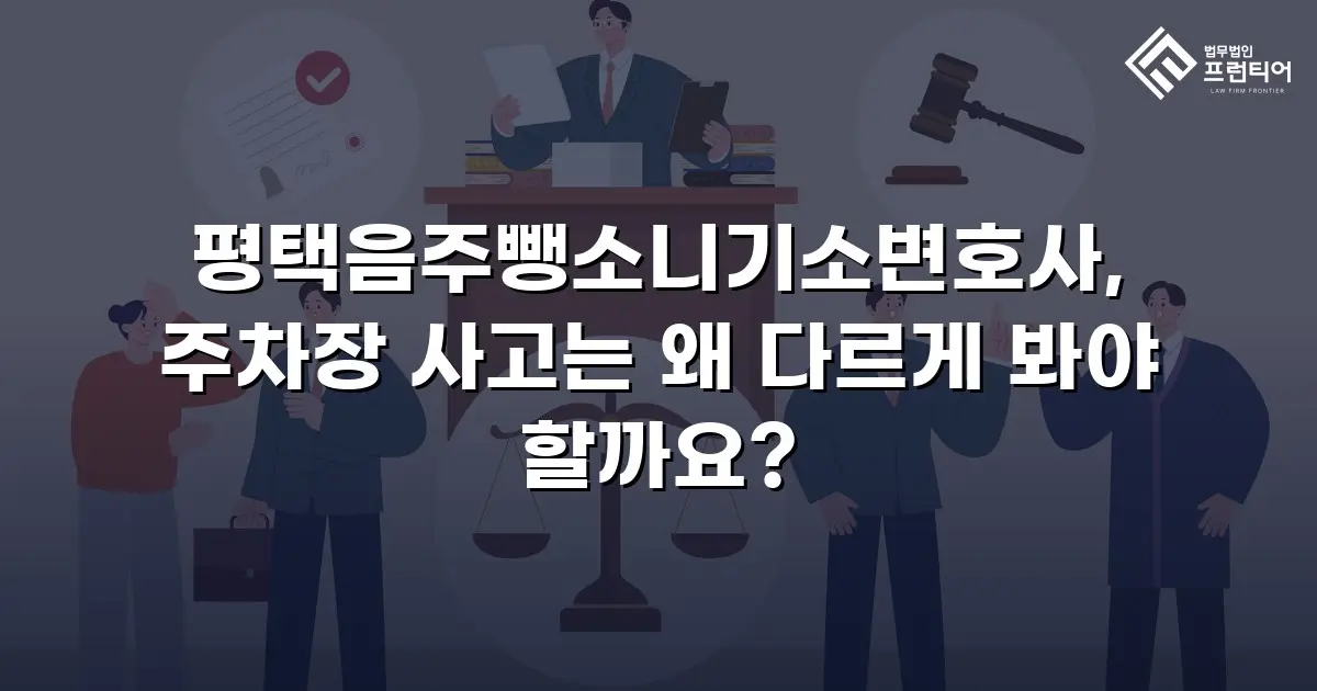 평택음주뺑소니기소변호사, 주차장 사고는 왜 다르게 봐야 할까요?