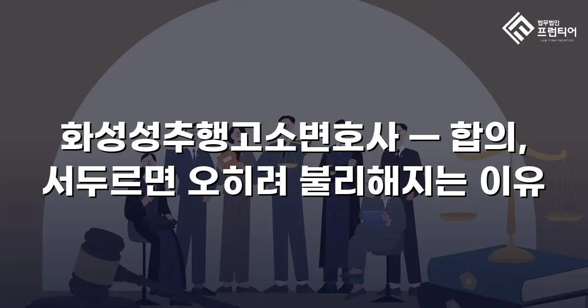 화성성추행고소변호사 — 합의, 서두르면 오히려 불리해지는 이유