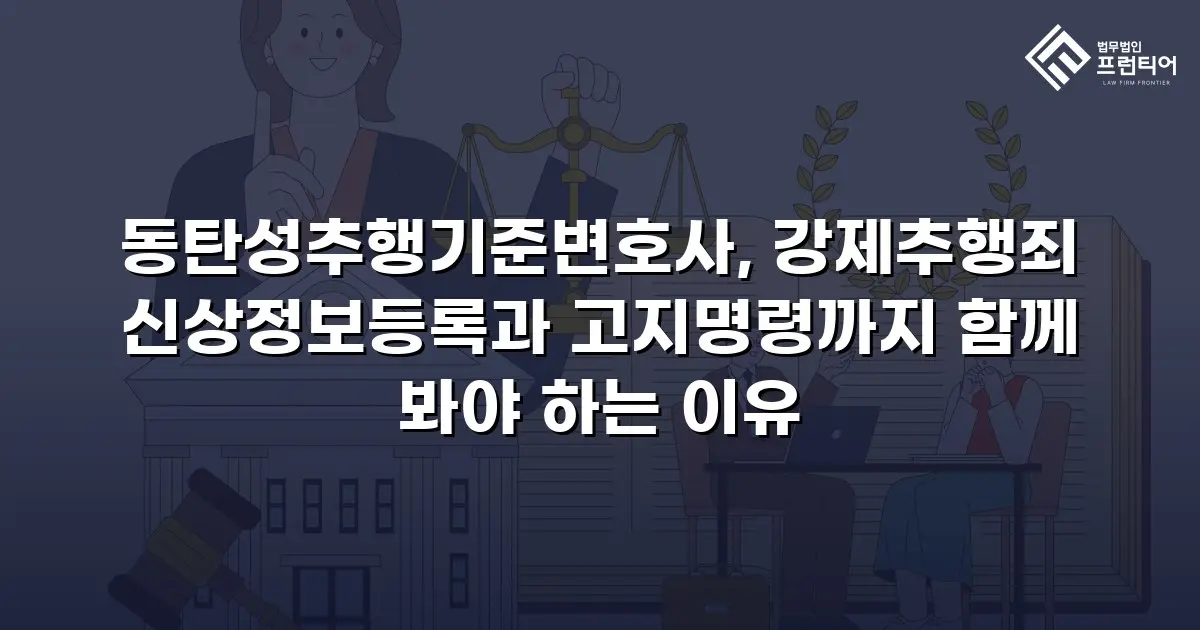 동탄성추행기준변호사, 강제추행죄 신상정보등록과 고지명령까지 함께 봐야 하는 이유