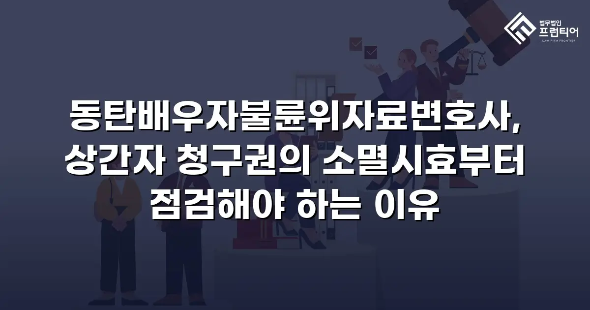 동탄배우자불륜위자료변호사, 상간자 청구권의 소멸시효부터 점검해야 하는 이유