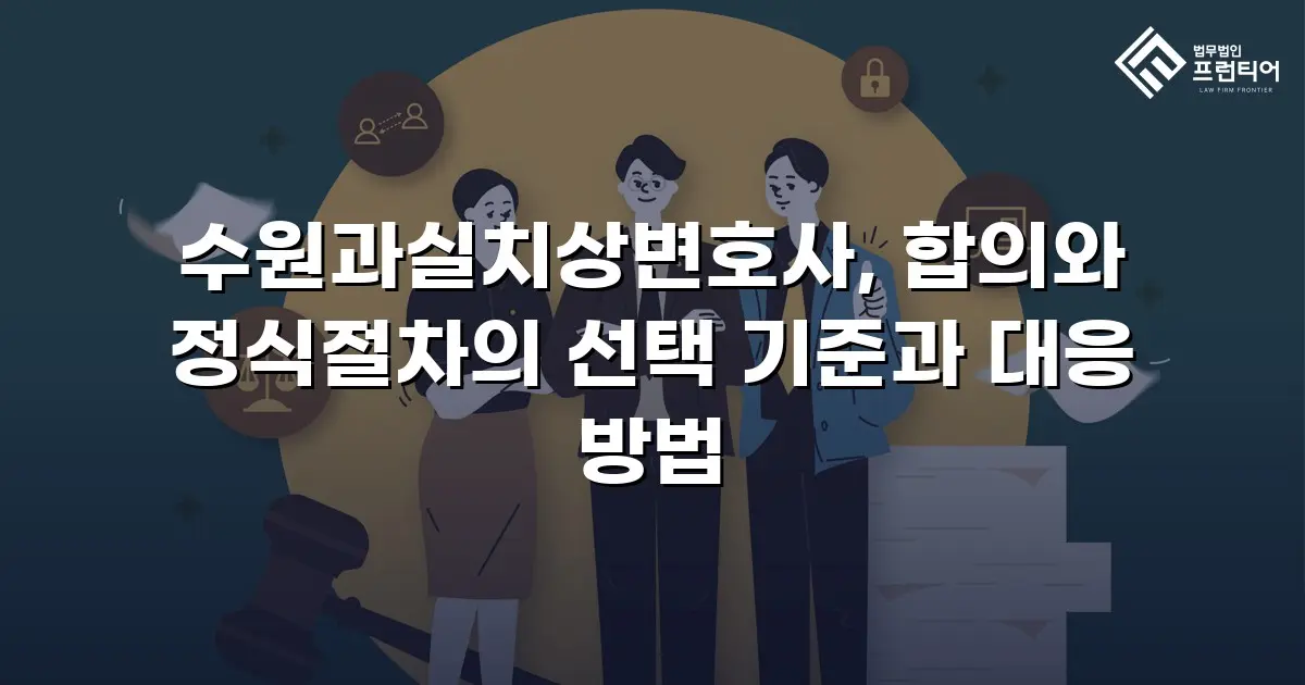 수원과실치상변호사, 합의와 정식절차의 선택 기준과 대응 방법