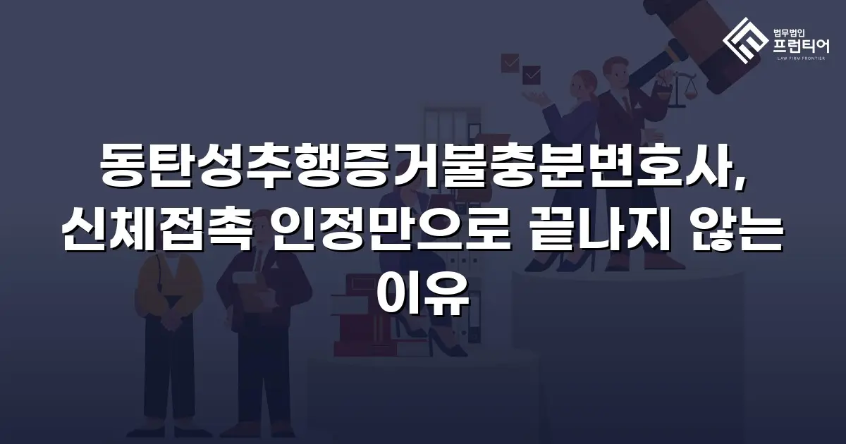 동탄성추행증거불충분변호사, 신체접촉 인정만으로 끝나지 않는 이유