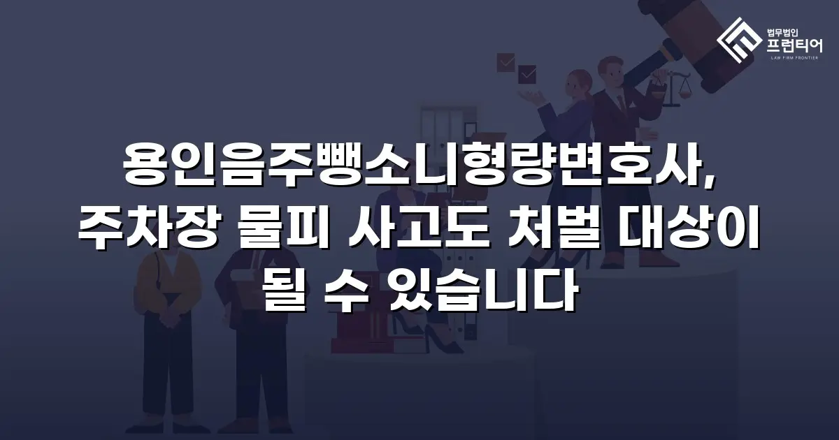 용인음주뺑소니형량변호사, 주차장 물피 사고도 처벌 대상이 될 수 있습니다